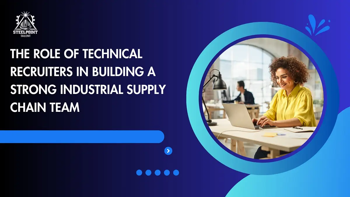 The Role of Technical Recruiters in Building a Strong Industrial Supply Chain Team
